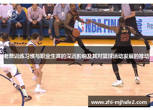老詹训练习惯与职业生涯的深远影响及其对篮球运动发展的推动