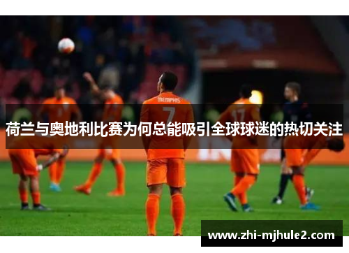 荷兰与奥地利比赛为何总能吸引全球球迷的热切关注