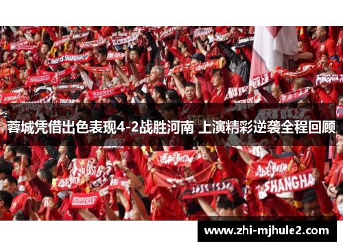蓉城凭借出色表现4-2战胜河南 上演精彩逆袭全程回顾