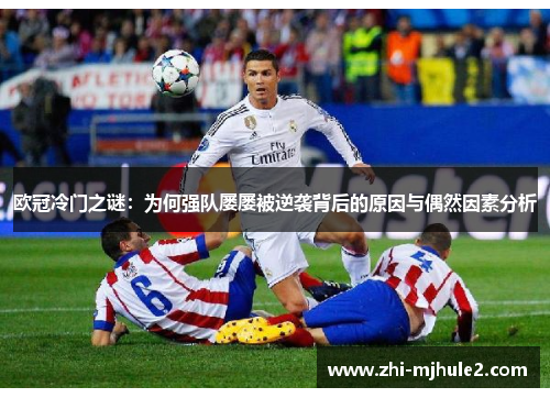 欧冠冷门之谜：为何强队屡屡被逆袭背后的原因与偶然因素分析
