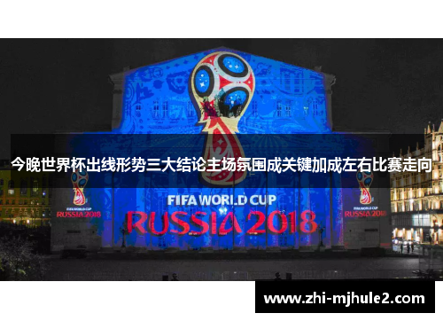 今晚世界杯出线形势三大结论主场氛围成关键加成左右比赛走向