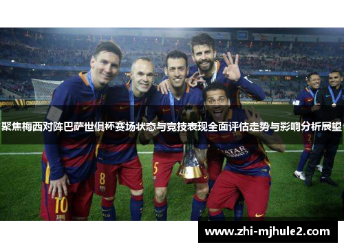 聚焦梅西对阵巴萨世俱杯赛场状态与竞技表现全面评估走势与影响分析展望