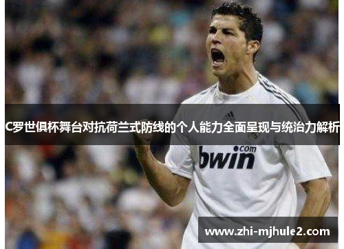 C罗世俱杯舞台对抗荷兰式防线的个人能力全面呈现与统治力解析