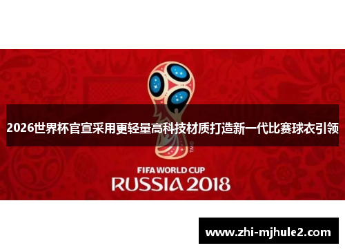 2026世界杯官宣采用更轻量高科技材质打造新一代比赛球衣引领