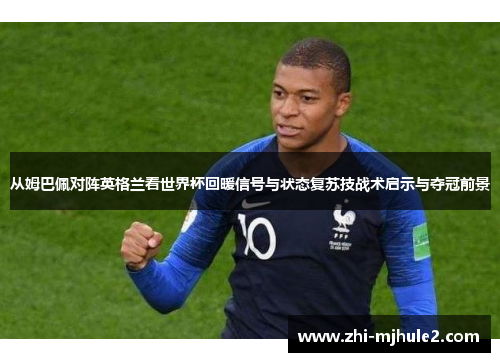 从姆巴佩对阵英格兰看世界杯回暖信号与状态复苏技战术启示与夺冠前景