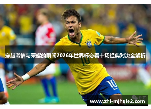 穿越激情与荣耀的瞬间2026年世界杯必看十场经典对决全解析