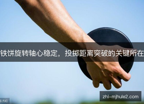 铁饼旋转轴心稳定，投掷距离突破的关键所在