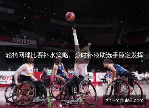 轮椅网球比赛补水策略，分时补液助选手稳定发挥