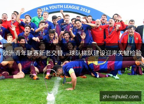 欧洲青年联赛新老交替，球队梯队建设迎来关键检验