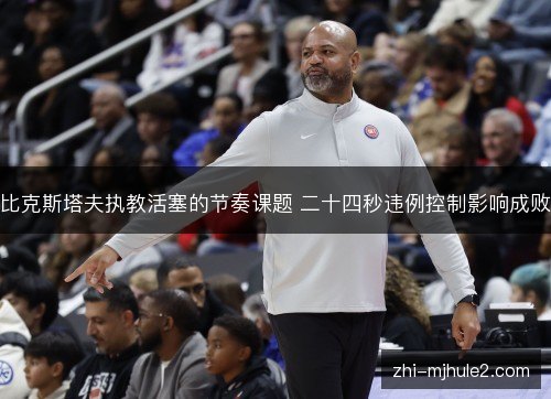 比克斯塔夫执教活塞的节奏课题 二十四秒违例控制影响成败